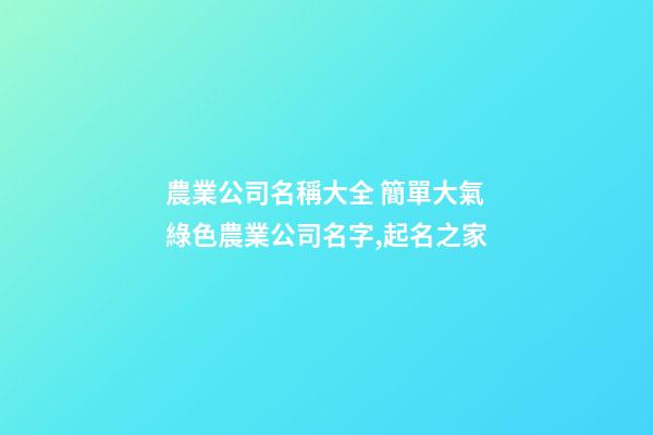 農業公司名稱大全 簡單大氣綠色農業公司名字,起名之家-第1張-公司起名-玄機派